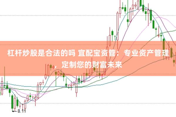杠杆炒股是合法的吗 宜配宝资管：专业资产管理，定制您的财富未来