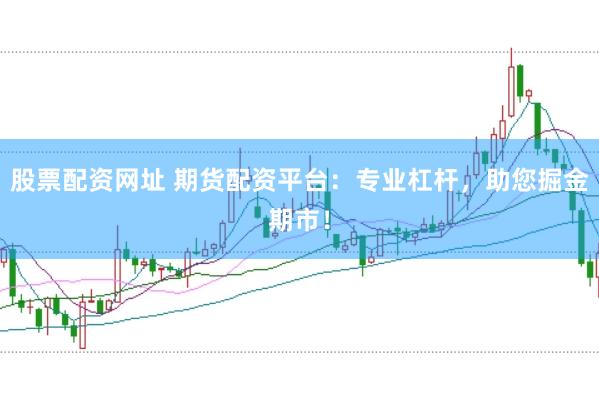 股票配资网址 期货配资平台：专业杠杆，助您掘金期市！