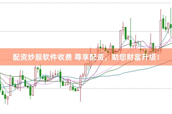 配资炒股软件收费 尊享配资，助您财富升级！