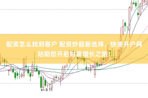 配资怎么找到客户 配资炒股新选择，快速开户网站助您开启财富增长之旅！