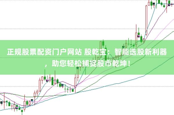 正规股票配资门户网站 股乾宝：智能选股新利器，助您轻松捕捉股市乾坤！