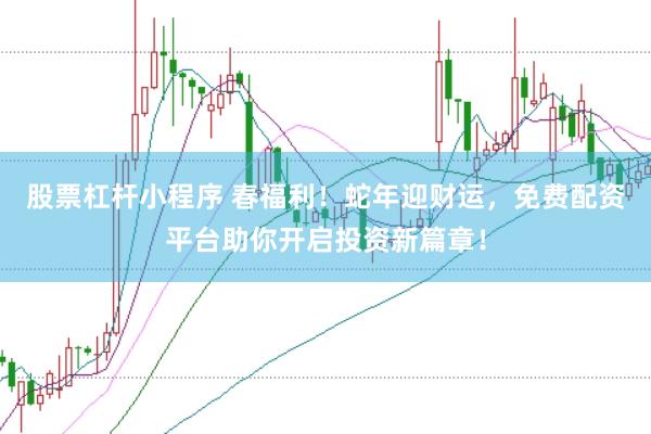 股票杠杆小程序 春福利！蛇年迎财运，免费配资平台助你开启投资新篇章！