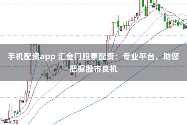 手机配资app 汇金门股票配资：专业平台，助您把握股市良机