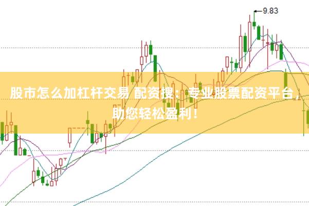 股市怎么加杠杆交易 配资搜：专业股票配资平台，助您轻松盈利！