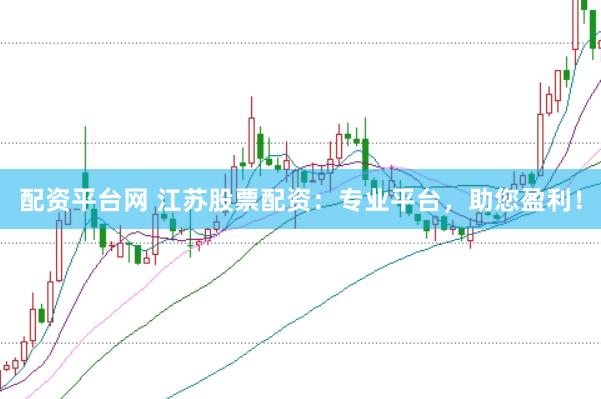 配资平台网 江苏股票配资：专业平台，助您盈利！