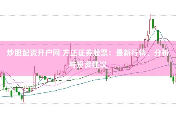炒股配资开户网 方正证券股票：最新行情、分析与投资建议
