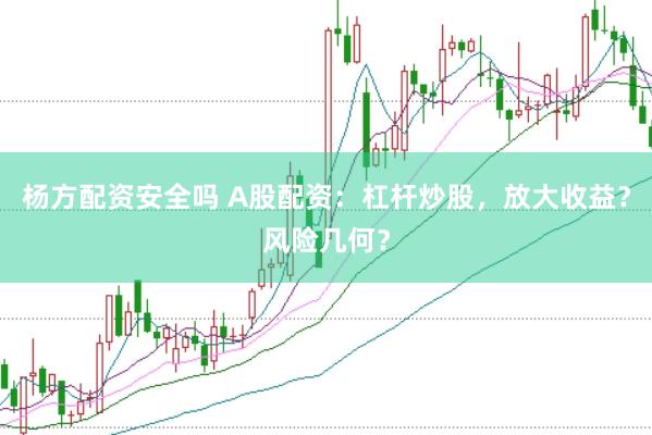 杨方配资安全吗 A股配资：杠杆炒股，放大收益？风险几何？