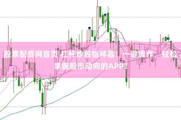 股票配资网首页 杠杆炒股指神器：一键操作，轻松掌握股市动向的APP！