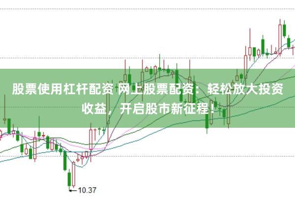 股票使用杠杆配资 网上股票配资：轻松放大投资收益，开启股市新征程！