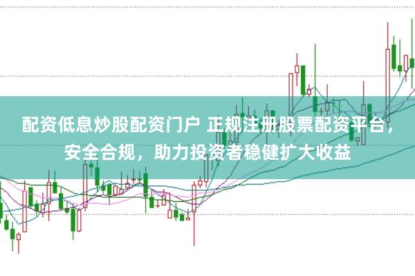 配资低息炒股配资门户 正规注册股票配资平台，安全合规，助力投资者稳健扩大收益