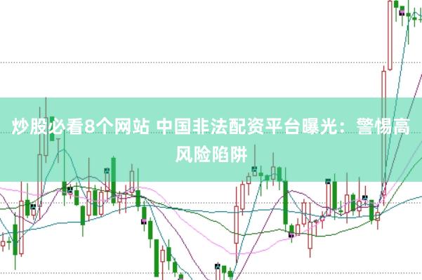 炒股必看8个网站 中国非法配资平台曝光：警惕高风险陷阱