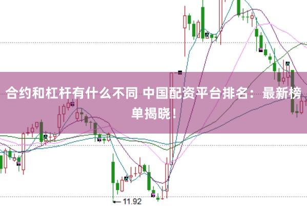 合约和杠杆有什么不同 中国配资平台排名：最新榜单揭晓！