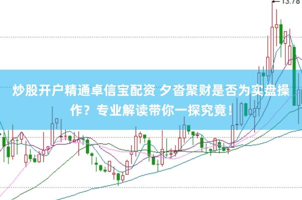 炒股开户精通卓信宝配资 夕沓聚财是否为实盘操作？专业解读带你一探究竟！