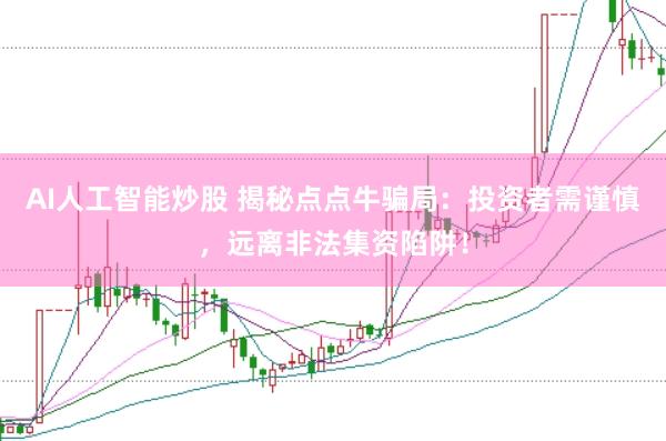 AI人工智能炒股 揭秘点点牛骗局：投资者需谨慎，远离非法集资陷阱！