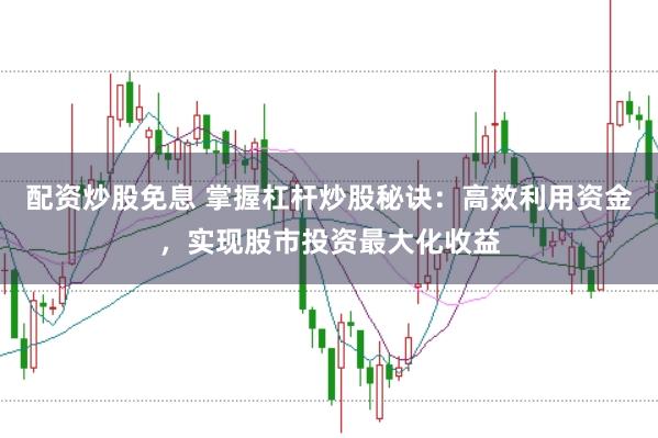 配资炒股免息 掌握杠杆炒股秘诀：高效利用资金，实现股市投资最大化收益