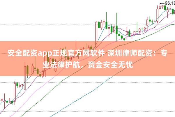 安全配资app正规官方网软件 深圳律师配资：专业法律护航，资金安全无忧