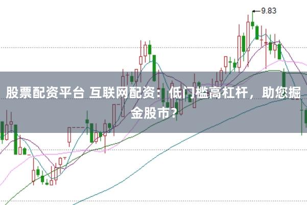 股票配资平台 互联网配资：低门槛高杠杆，助您掘金股市？