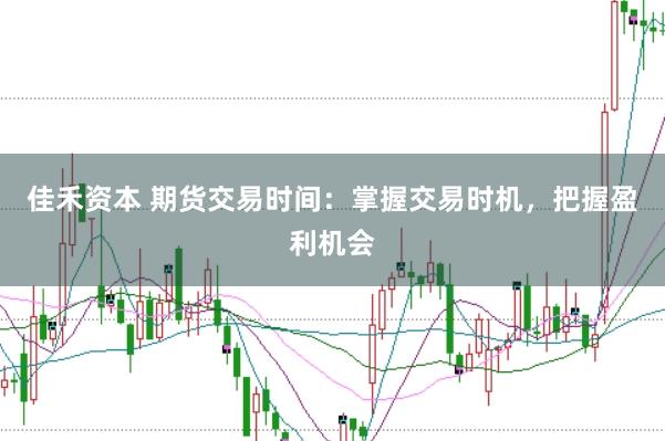佳禾资本 期货交易时间：掌握交易时机，把握盈利机会