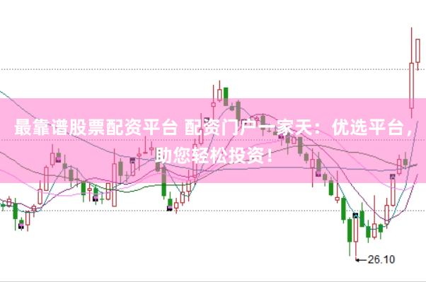 最靠谱股票配资平台 配资门户一家天：优选平台，助您轻松投资！