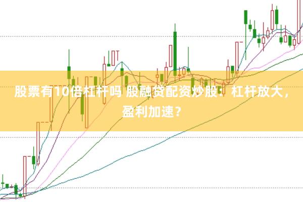 股票有10倍杠杆吗 股融贷配资炒股：杠杆放大，盈利加速？