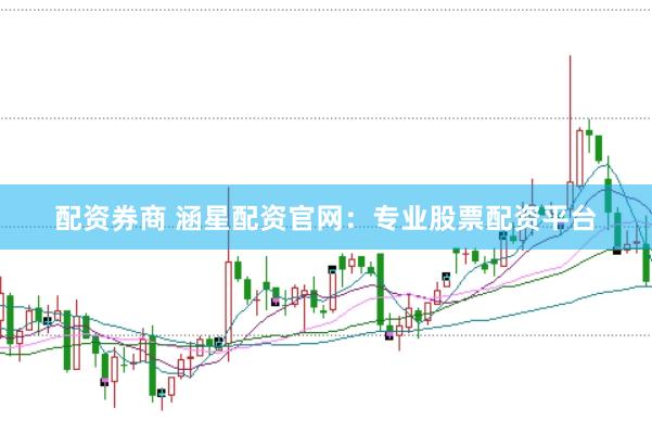配资券商 涵星配资官网：专业股票配资平台