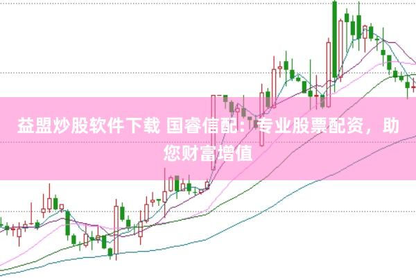 益盟炒股软件下载 国睿信配：专业股票配资，助您财富增值