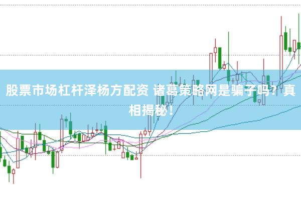 股票市场杠杆泽杨方配资 诸葛策略网是骗子吗？真相揭秘！