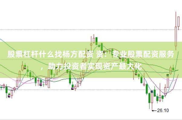 股票杠杆什么找杨方配资 资：专业股票配资服务，助力投资者实现资产最大化
