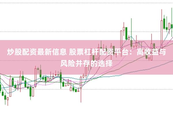 炒股配资最新信息 股票杠杆配资平台：高收益与风险并存的选择