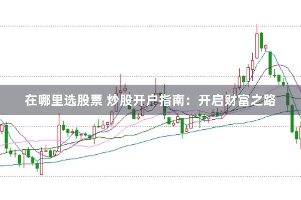 在哪里选股票 炒股开户指南：开启财富之路