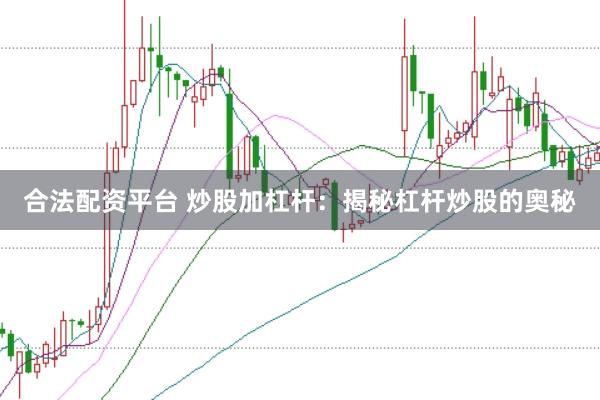 合法配资平台 炒股加杠杆：揭秘杠杆炒股的奥秘