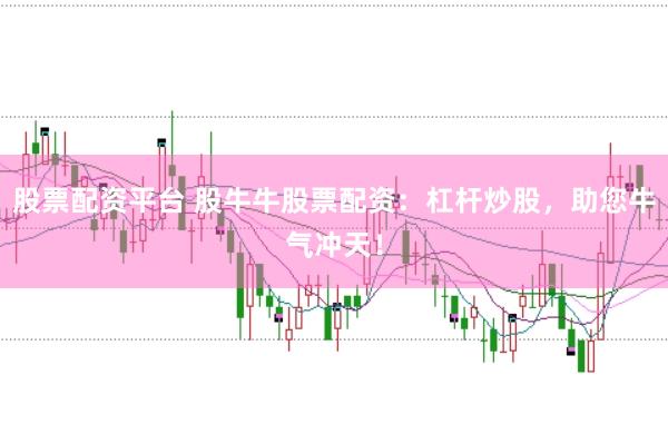 股票配资平台 股牛牛股票配资：杠杆炒股，助您牛气冲天！