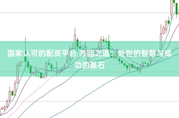 国家认可的配资平台 方圆之道：处世的智慧与成功的基石