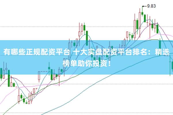 有哪些正规配资平台 十大实盘配资平台排名：精选榜单助你投资！