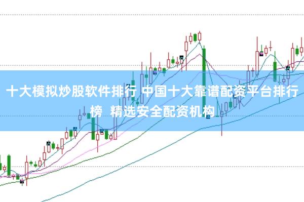 十大模拟炒股软件排行 中国十大靠谱配资平台排行榜  精选安全配资机构
