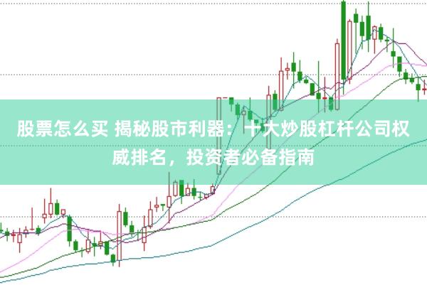 股票怎么买 揭秘股市利器：十大炒股杠杆公司权威排名，投资者必备指南