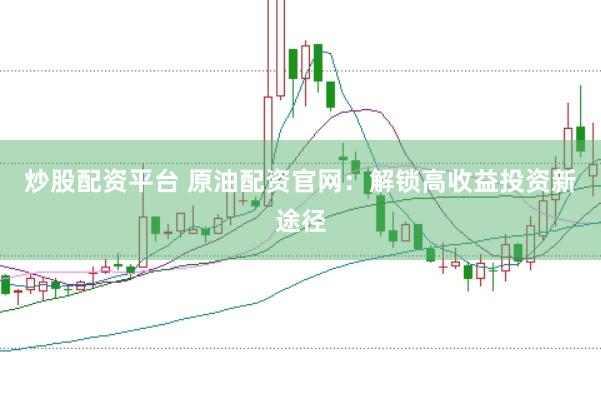 炒股配资平台 原油配资官网：解锁高收益投资新途径