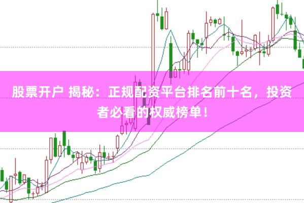 股票开户 揭秘：正规配资平台排名前十名，投资者必看的权威榜单！