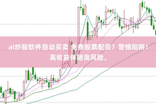 ai炒股软件自动买卖 免费股票配资？警惕陷阱！高收益伴随高风险。