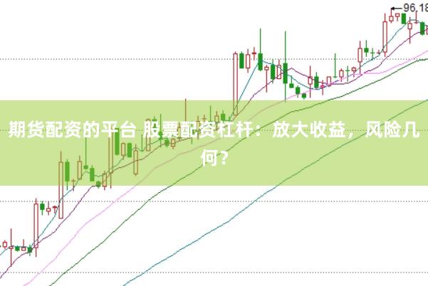 期货配资的平台 股票配资杠杆：放大收益，风险几何？