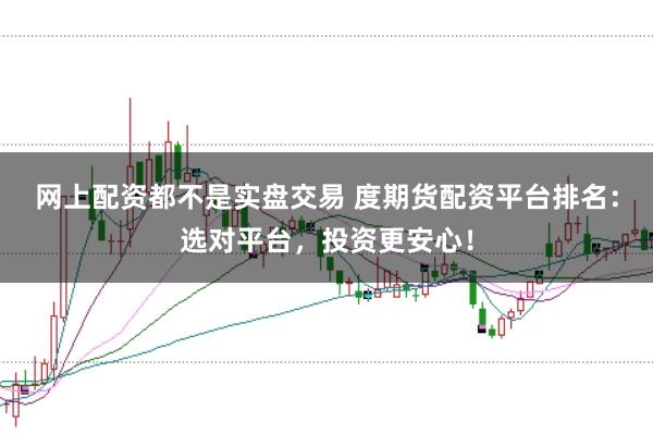 网上配资都不是实盘交易 度期货配资平台排名：选对平台，投资更安心！