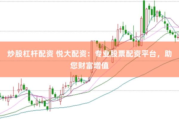 炒股杠杆配资 悦大配资：专业股票配资平台，助您财富增值
