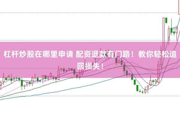 杠杆炒股在哪里申请 配资退款有门路！教你轻松追回损失！