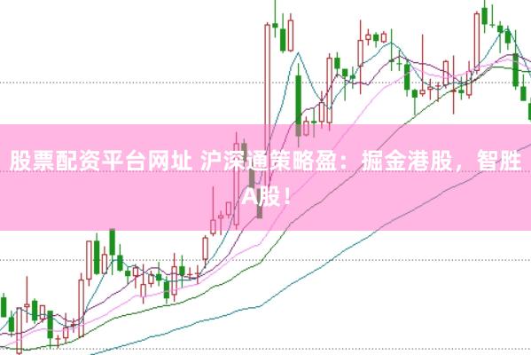 股票配资平台网址 沪深通策略盈：掘金港股，智胜A股！