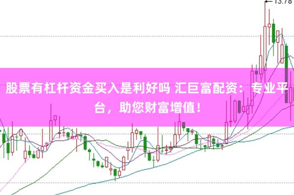 股票有杠杆资金买入是利好吗 汇巨富配资：专业平台，助您财富增值！