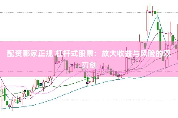 配资哪家正规 杠杆式股票：放大收益与风险的双刃剑