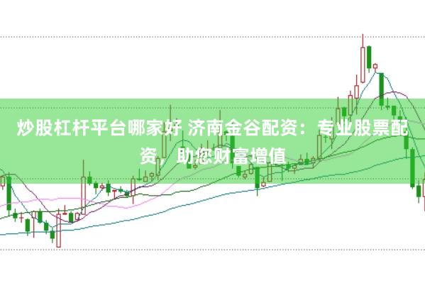 炒股杠杆平台哪家好 济南金谷配资：专业股票配资，助您财富增值