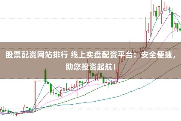 股票配资网站排行 线上实盘配资平台：安全便捷，助您投资起航！