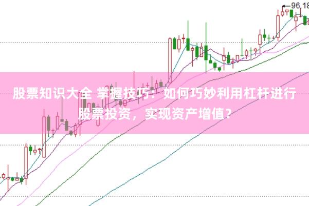 股票知识大全 掌握技巧：如何巧妙利用杠杆进行股票投资，实现资产增值？