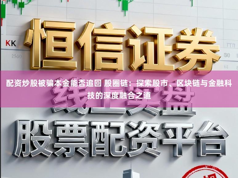 配资炒股被骗本金能否追回 股圈链：探索股市、区块链与金融科技的深度融合之道